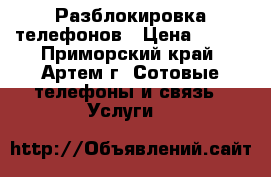 Разблокировка телефонов › Цена ­ 700 - Приморский край, Артем г. Сотовые телефоны и связь » Услуги   